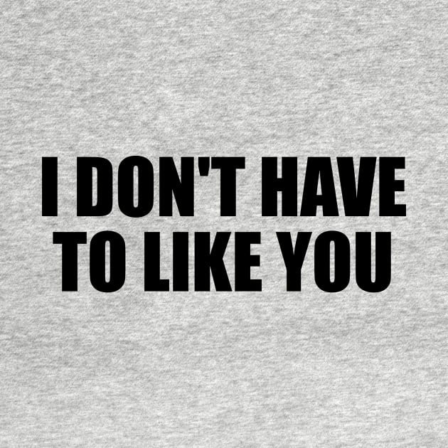 I don't have to like you by BL4CK&WH1TE 